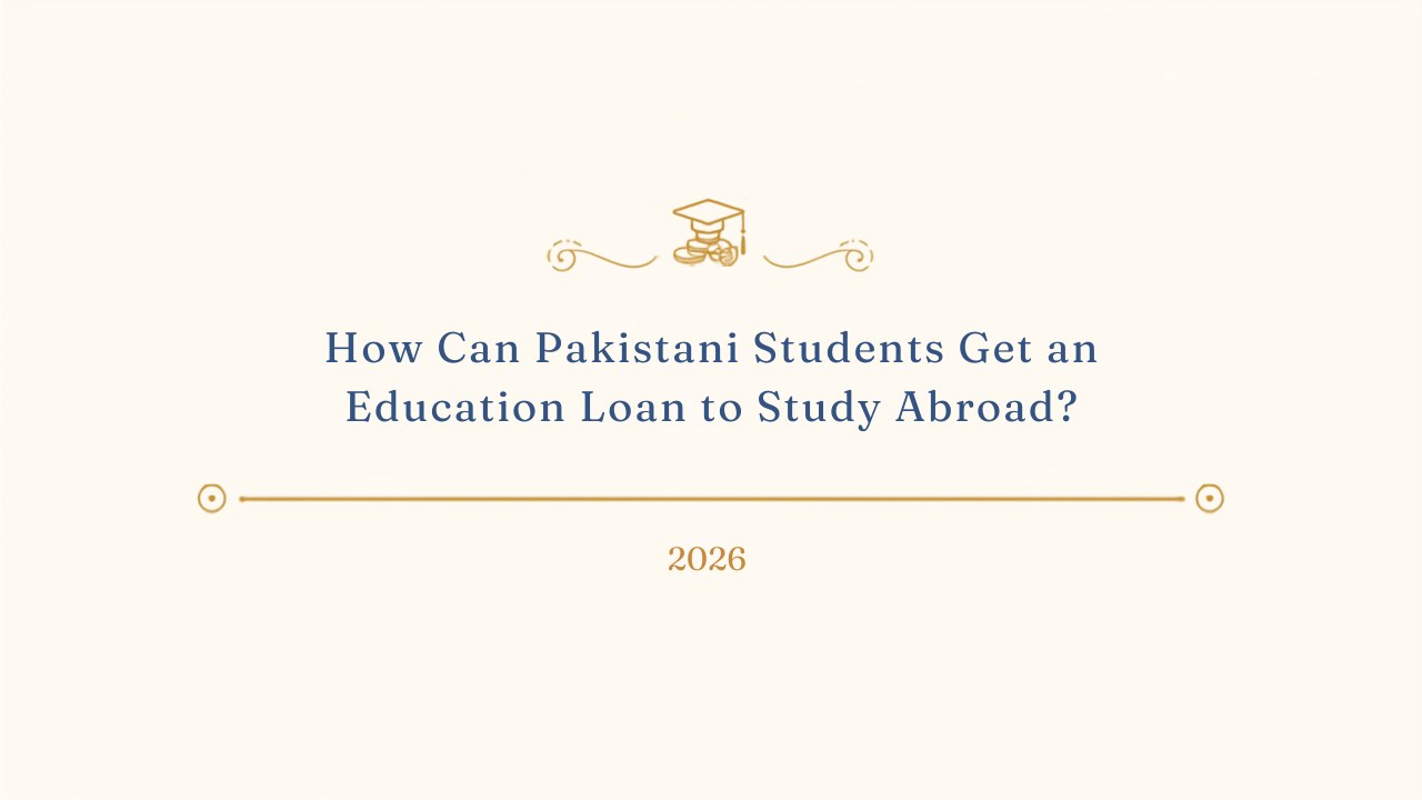 How Can Pakistani Students Get an Education Loan to Study Abroad? (2026)